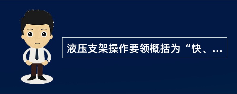 液压支架操作要领概括为“快、匀、够、正、直、稳、严、净”八字诀，操作使用支架时，