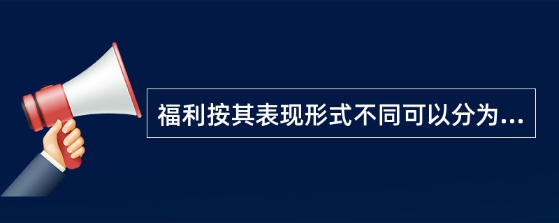 福利按其表现形式不同可以分为（）。