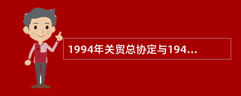 1994年关贸总协定与1947年关贸总协定相比，有何特点？