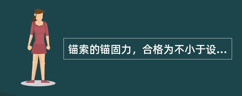 锚索的锚固力，合格为不小于设计值的（）%。