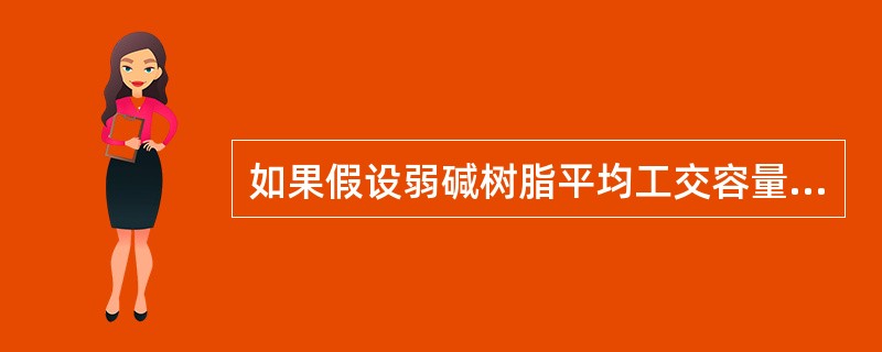 如果假设弱碱树脂平均工交容量=900mol/m3，强碱树脂平均工交容量=300m