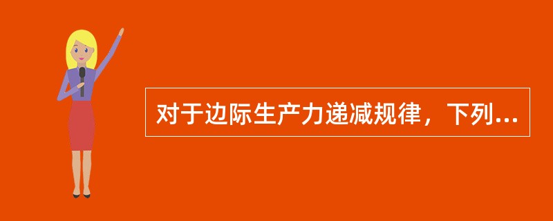 对于边际生产力递减规律，下列说法正确的是（）。