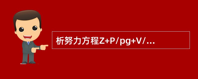 析努力方程Z+P/pg+V/2g=C各项的几何意义：Z为（）压头P/pg为（）水