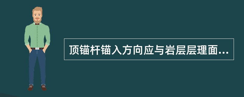 顶锚杆锚入方向应与岩层层理面（）