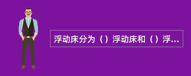 浮动床分为（）浮动床和（）浮动床。