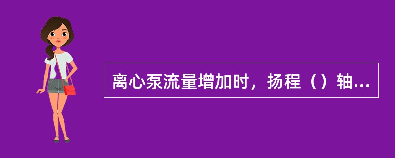 离心泵流量增加时，扬程（）轴功率（），一般小型泵的效率为（）大型泵可达（）。