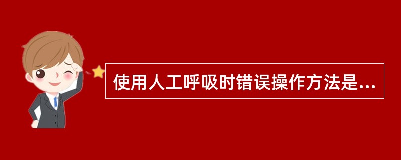 使用人工呼吸时错误操作方法是（）