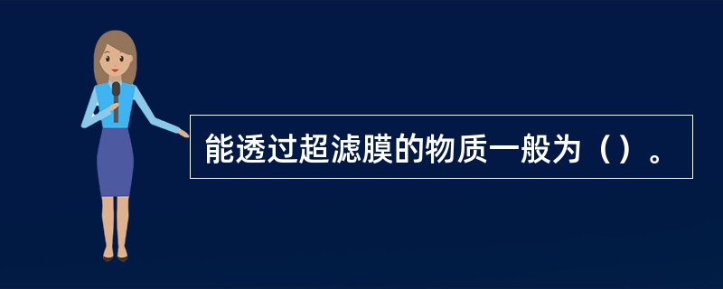 能透过超滤膜的物质一般为（）。