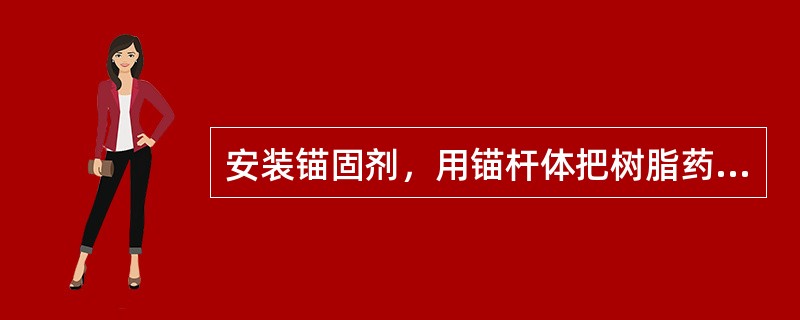 安装锚固剂，用锚杆体把树脂药卷（）推入孔底，然后进行搅拌