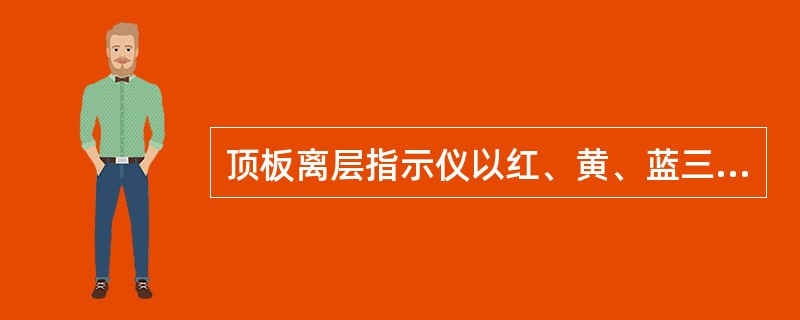 顶板离层指示仪以红、黄、蓝三种颜色表示顶板离层松动的严重程度，以下说法正确的是（