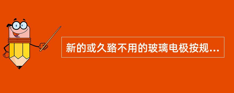 新的或久臵不用的玻璃电极按规定应臵于蒸馏水中浸泡（）小时。