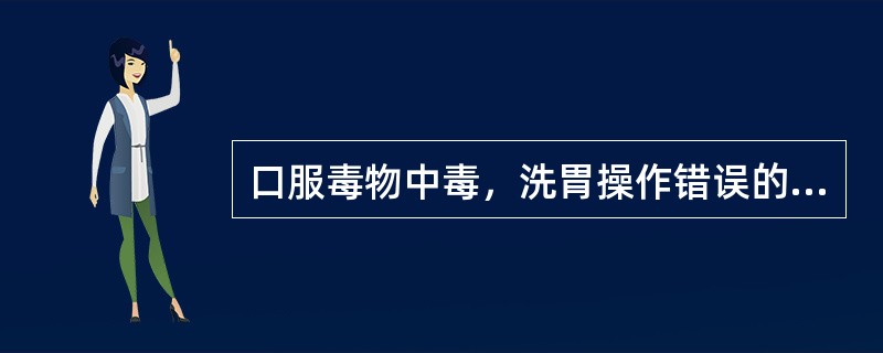 口服毒物中毒，洗胃操作错误的是（）