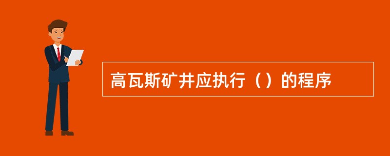 高瓦斯矿井应执行（）的程序