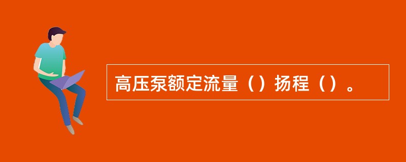 高压泵额定流量（）扬程（）。