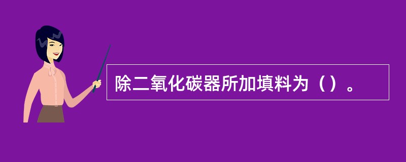 除二氧化碳器所加填料为（）。