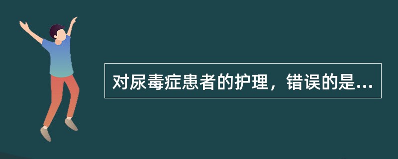 对尿毒症患者的护理，错误的是（）