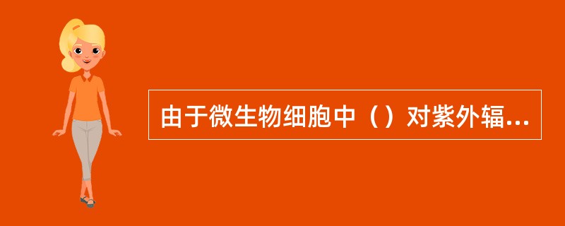 由于微生物细胞中（）对紫外辐射吸收特别强而导致死亡。