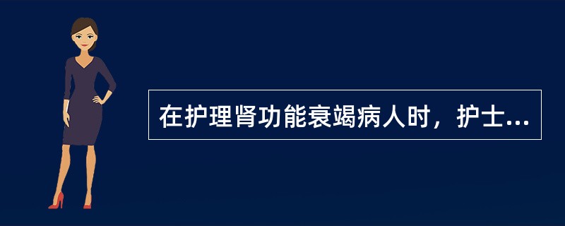 在护理肾功能衰竭病人时，护士最重要的责任是（）