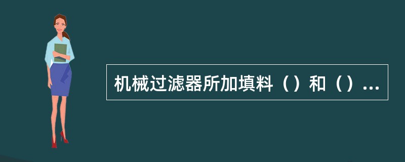 机械过滤器所加填料（）和（），活性碳过滤器（）和（）。