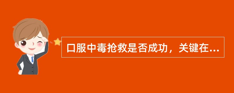 口服中毒抢救是否成功，关键在于（）