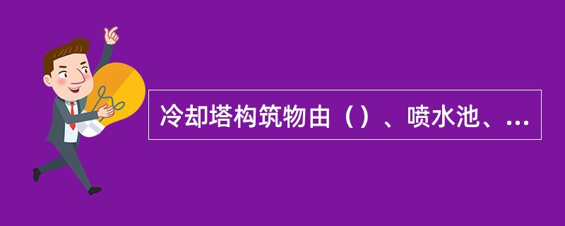 冷却塔构筑物由（）、喷水池、冷却塔组成。