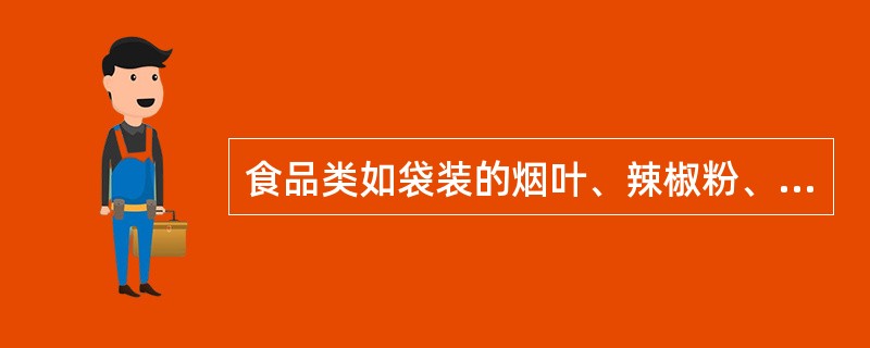 食品类如袋装的烟叶、辣椒粉、生姜粉等货属于（）。