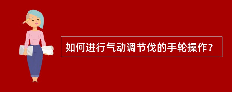 如何进行气动调节伐的手轮操作？