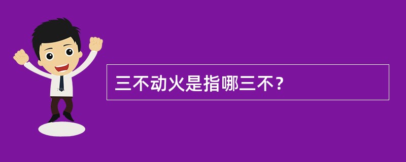 三不动火是指哪三不？