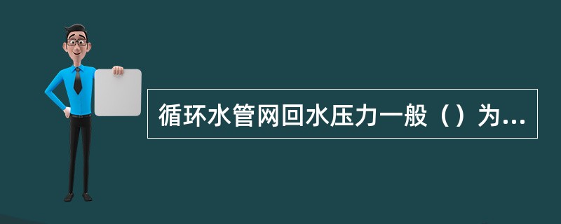 循环水管网回水压力一般（）为宜。