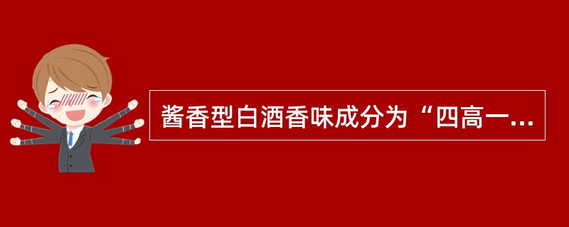 酱香型白酒香味成分为“四高一低一多”：（）、（）、（）、（）、（）、（）。