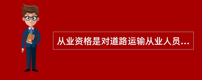 从业资格是对道路运输从业人员所从事的特定岗位（）的基本评价。