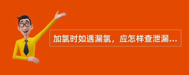 加氯时如遇漏氯，应怎样查泄漏点？