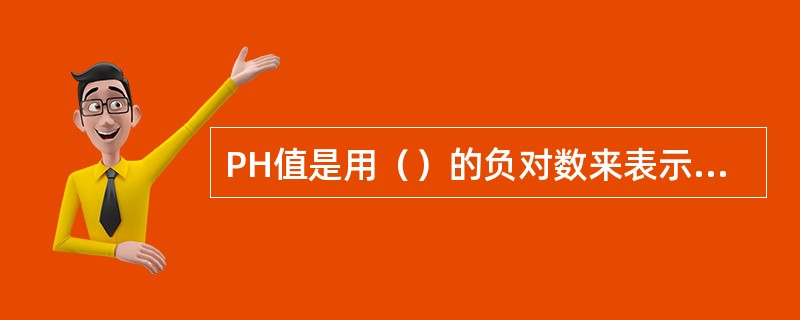 PH值是用（）的负对数来表示溶液的（）。