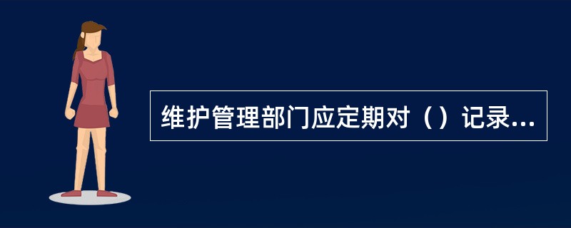 维护管理部门应定期对（）记录和值班日志进行检查，对存在的问题，及时组织改进。