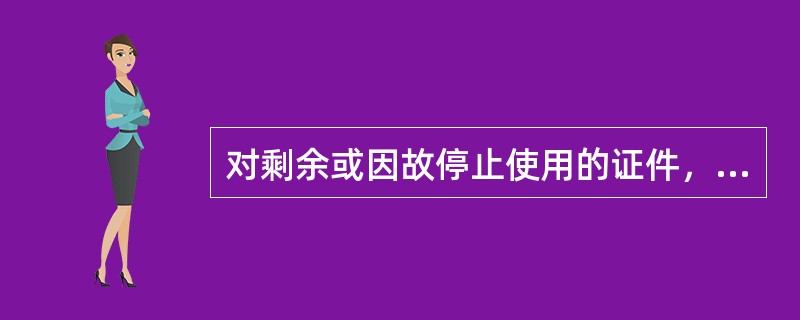 对剩余或因故停止使用的证件，（）应及时组织返库（回收）。