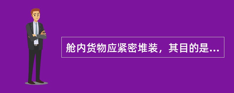 舱内货物应紧密堆装，其目的是（）。①防止货物移动；②减小货物亏舱；③保证货物通风