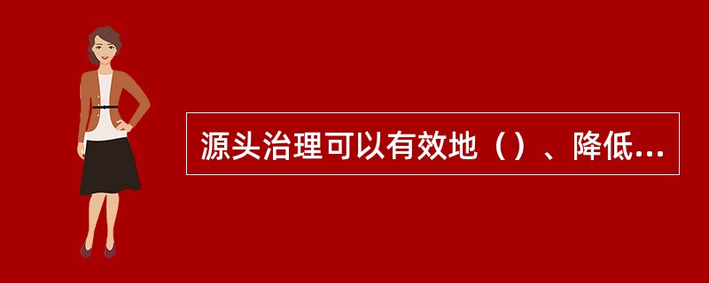 源头治理可以有效地（）、降低（），减小（）、降低（），有效地降低（），所以在确定
