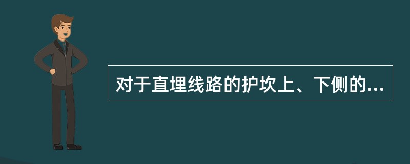 对于直埋线路的护坎上、下侧的土应（）。