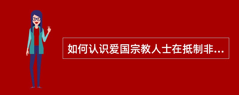 如何认识爱国宗教人士在抵制非法宗教活动、遏制宗教极端思想渗透工作中的重要作用？