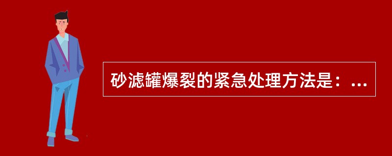 砂滤罐爆裂的紧急处理方法是：应迅速（），立即向车间汇报处理。