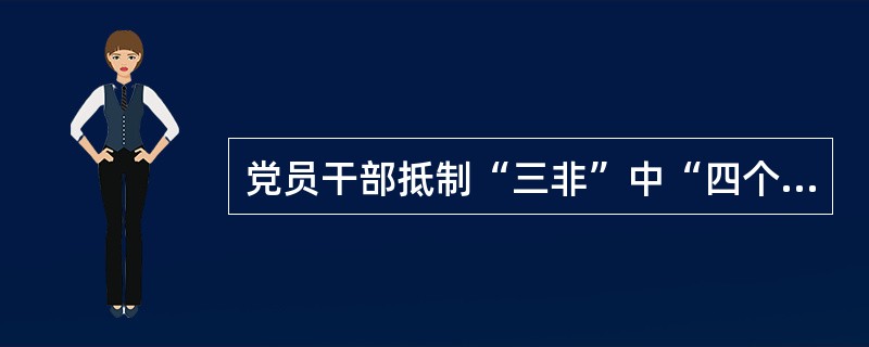 党员干部抵制“三非”中“四个保证”内容是什么？