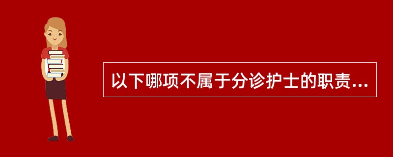 以下哪项不属于分诊护士的职责范围（）