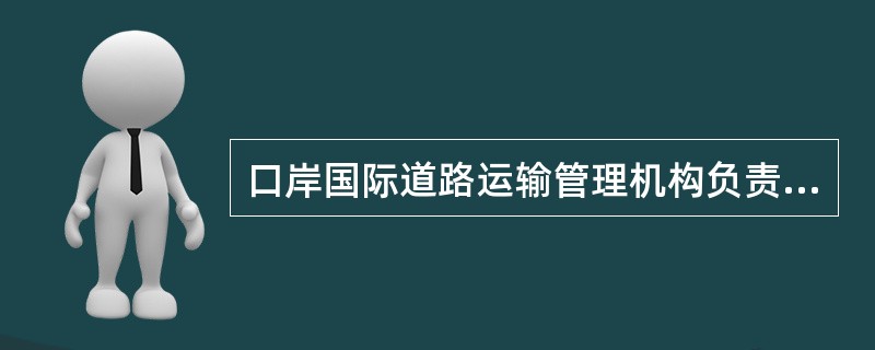 口岸国际道路运输管理机构负责印制、发放国际汽车运输单证、国际汽车运输标志。（）