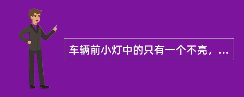 车辆前小灯中的只有一个不亮，故障原因可能是（）。