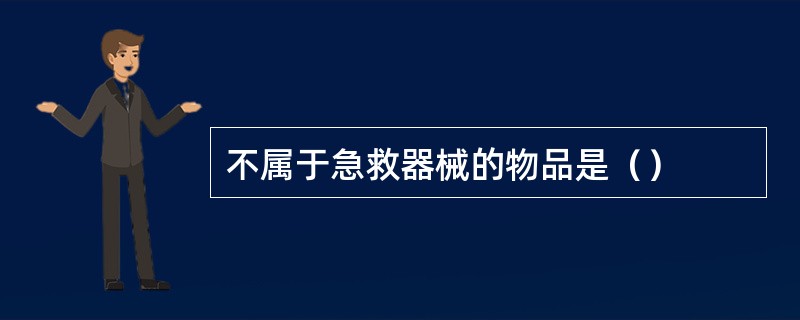 不属于急救器械的物品是（）