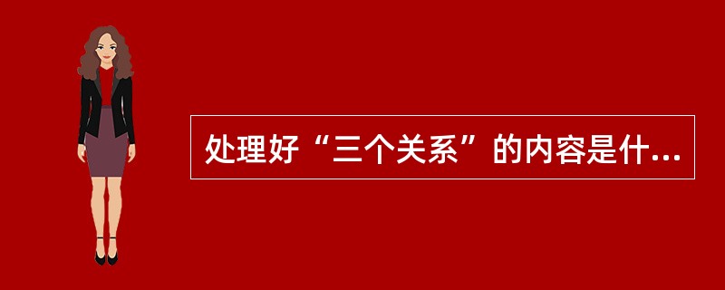 处理好“三个关系”的内容是什么？