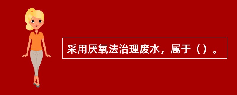 采用厌氧法治理废水，属于（）。