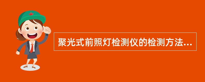 聚光式前照灯检测仪的检测方法有移动反射镜检测法、移动光电池检测法和（）三种。