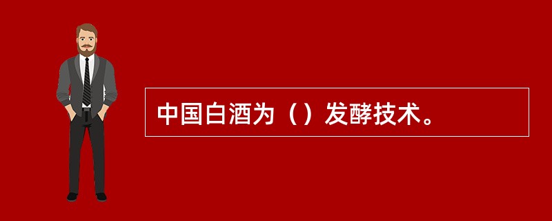 中国白酒为（）发酵技术。