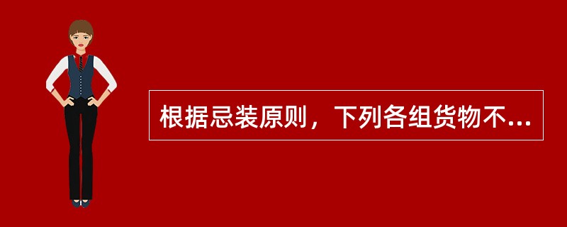 根据忌装原则，下列各组货物不能同舱积载的是（）。